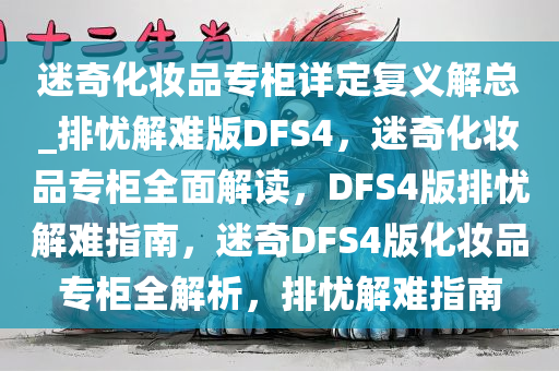 迷奇化妆品专柜详定复义解总_排忧解难版DFS4，迷奇化妆品专柜全面解读，DFS4版排忧解难指南，迷奇DFS4版化妆品专柜全解析，排忧解难指南