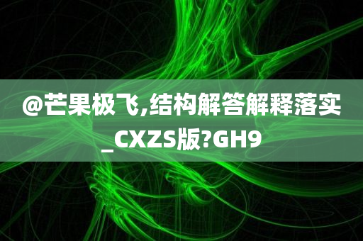 @芒果极飞,结构解答解释落实_CXZS版?GH9