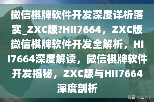 微信棋牌软件开发深度详析落实_ZXC版?HII7664，ZXC版微信棋牌软件开发全解析，HII7664深度解读，微信棋牌软件开发揭秘，ZXC版与HII7664深度剖析