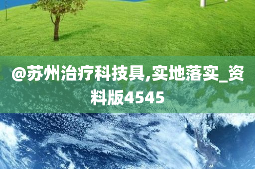 @苏州治疗科技具,实地落实_资料版4545