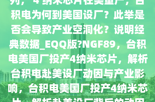 台积电美国厂正式加入投产行列， 4 纳米芯片在美量产，台积电为何到美国设厂？此举是否会导致产业空洞化？说明经典数据_EQQ版?NGF89，台积电美国厂投产4纳米芯片，解析台积电赴美设厂动因与产业影响，台积电美国厂投产4纳米芯片，解析赴美设厂背后的动因与产业影响