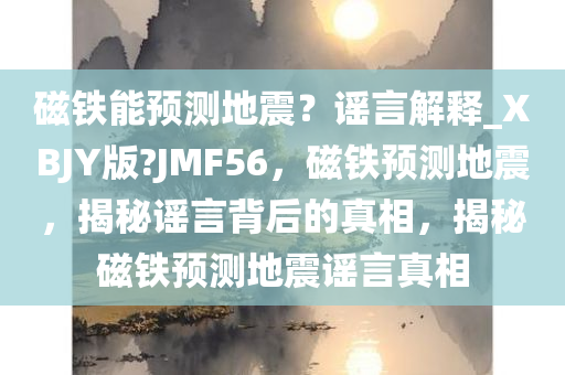 磁铁能预测地震？谣言解释_XBJY版?JMF56，磁铁预测地震，揭秘谣言背后的真相，揭秘磁铁预测地震谣言真相