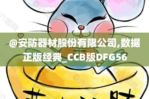 @安防器材股份有限公司,数据正版经典_CCB版DFG56