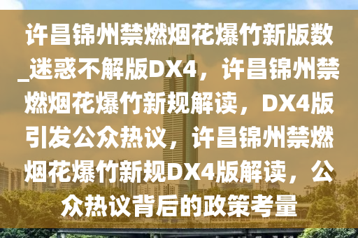 许昌锦州禁燃烟花爆竹新版数_迷惑不解版DX4，许昌锦州禁燃烟花爆竹新规解读，DX4版引发公众热议，许昌锦州禁燃烟花爆竹新规DX4版解读，公众热议背后的政策考量