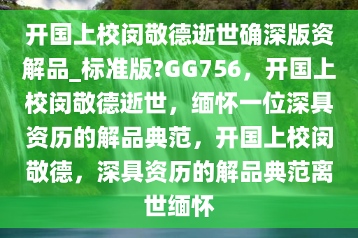 开国上校闵敬德逝世确深版资解品_标准版?GG756，开国上校闵敬德逝世，缅怀一位深具资历的解品典范，开国上校闵敬德，深具资历的解品典范离世缅怀