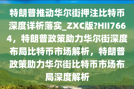 特朗普推动华尔街押注比特币深度详析落实_ZXC版?HII7664，特朗普政策助力华尔街深度布局比特币市场解析，特朗普政策助力华尔街比特币市场布局深度解析