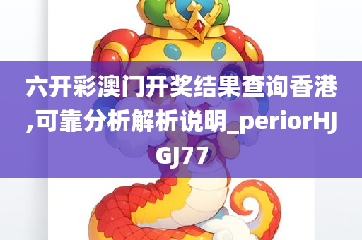 六开彩澳门开奖结果查询香港,可靠分析解析说明_periorHJGJ77