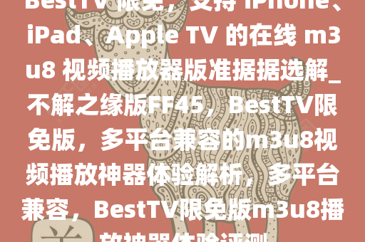 BestTV 限免，支持 iPhone、iPad、Apple TV 的在线 m3u8 视频播放器版准据据选解_不解之缘版FF45，BestTV限免版，多平台兼容的m3u8视频播放神器体验解析，多平台兼容，BestTV限免版m3u8播放神器体验评测