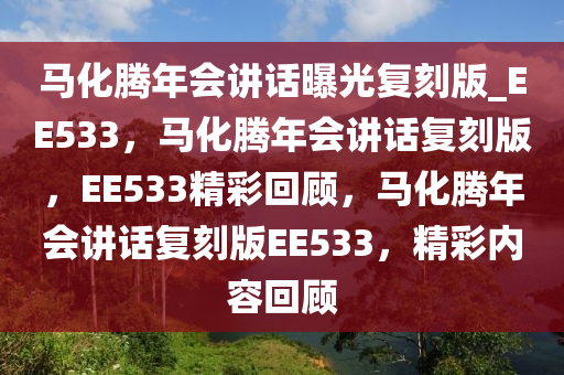 马化腾年会讲话曝光复刻版_EE533，马化腾年会讲话复刻版，EE533精彩回顾，马化腾年会讲话复刻版EE533，精彩内容回顾