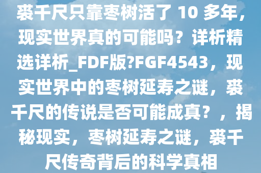 裘千尺只靠枣树活了 10 多年，现实世界真的可能吗？详析精选详析_FDF版?FGF4543，现实世界中的枣树延寿之谜，裘千尺的传说是否可能成真？，揭秘现实，枣树延寿之谜，裘千尺传奇背后的科学真相