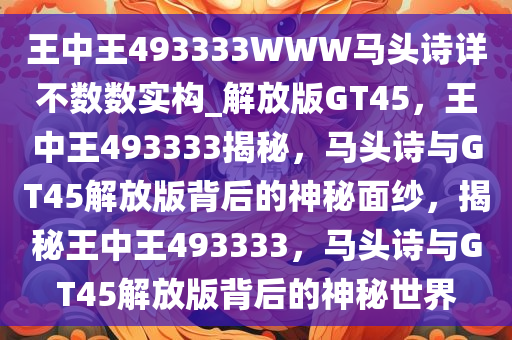 王中王493333WWW马头诗详不数数实构_解放版GT45，王中王493333揭秘，马头诗与GT45解放版背后的神秘面纱，揭秘王中王493333，马头诗与GT45解放版背后的神秘世界