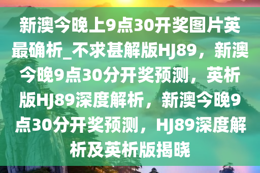 新澳今晚上9点30开奖图片英最确析_不求甚解版HJ89，新澳今晚9点30分开奖预测，英析版HJ89深度解析，新澳今晚9点30分开奖预测，HJ89深度解析及英析版揭晓