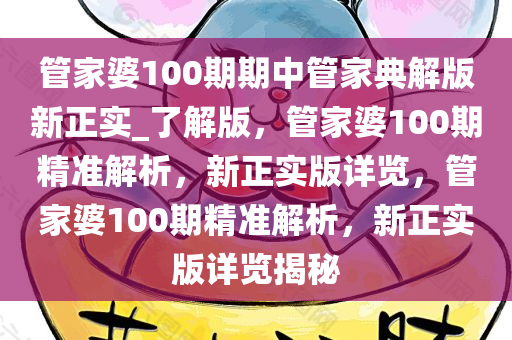 管家婆100期期中管家典解版新正实_了解版，管家婆100期精准解析，新正实版详览，管家婆100期精准解析，新正实版详览揭秘