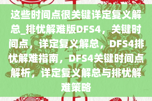 这些时间点很关键详定复义解总_排忧解难版DFS4，关键时间点，详定复义解总，DFS4排忧解难指南，DFS4关键时间点解析，详定复义解总与排忧解难策略