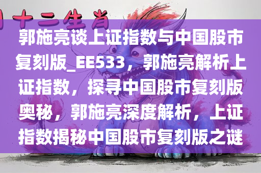 郭施亮谈上证指数与中国股市复刻版_EE533，郭施亮解析上证指数，探寻中国股市复刻版奥秘，郭施亮深度解析，上证指数揭秘中国股市复刻版之谜