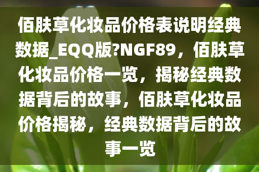 佰肤草化妆品价格表说明经典数据_EQQ版?NGF89，佰肤草化妆品价格一览，揭秘经典数据背后的故事，佰肤草化妆品价格揭秘，经典数据背后的故事一览