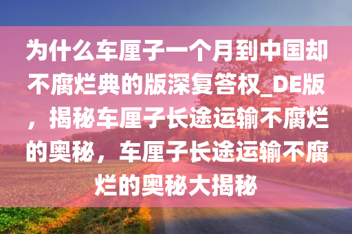 为什么车厘子一个月到中国却不腐烂典的版深复答权_DE版，揭秘车厘子长途运输不腐烂的奥秘，车厘子长途运输不腐烂的奥秘大揭秘