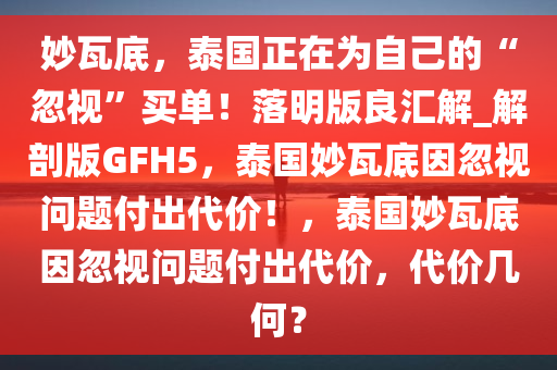 妙瓦底，泰国正在为自己的“忽视”买单！落明版良汇解_解剖版GFH5，泰国妙瓦底因忽视问题付出代价！，泰国妙瓦底因忽视问题付出代价，代价几何？