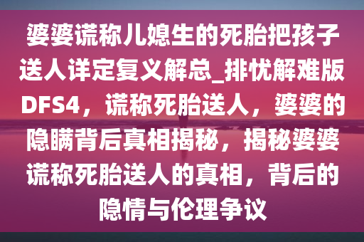 婆婆谎称儿媳生的死胎把孩子送人详定复义解总_排忧解难版DFS4，谎称死胎送人，婆婆的隐瞒背后真相揭秘，揭秘婆婆谎称死胎送人的真相，背后的隐情与伦理争议