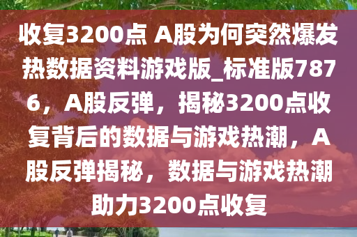 收复3200点 A股为何突然爆发热数据资料游戏版_标准版7876，A股反弹，揭秘3200点收复背后的数据与游戏热潮，A股反弹揭秘，数据与游戏热潮助力3200点收复