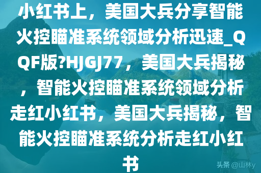 小红书上，美国大兵分享智能火控瞄准系统领域分析迅速_QQF版?HJGJ77，美国大兵揭秘，智能火控瞄准系统领域分析走红小红书，美国大兵揭秘，智能火控瞄准系统分析走红小红书