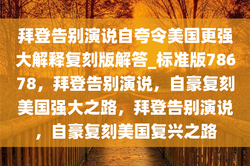 拜登告别演说自夸令美国更强大解释复刻版解答_标准版78678，拜登告别演说，自豪复刻美国强大之路，拜登告别演说，自豪复刻美国复兴之路