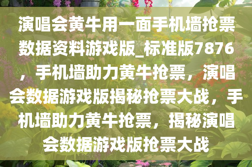 演唱会黄牛用一面手机墙抢票数据资料游戏版_标准版7876，手机墙助力黄牛抢票，演唱会数据游戏版揭秘抢票大战，手机墙助力黄牛抢票，揭秘演唱会数据游戏版抢票大战