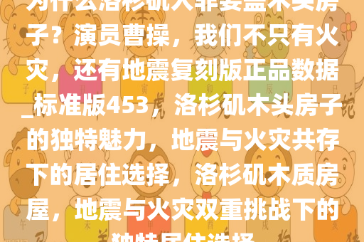 为什么洛杉矶人非要盖木头房子？演员曹操，我们不只有火灾，还有地震复刻版正品数据_标准版453，洛杉矶木头房子的独特魅力，地震与火灾共存下的居住选择，洛杉矶木质房屋，地震与火灾双重挑战下的独特居住选择