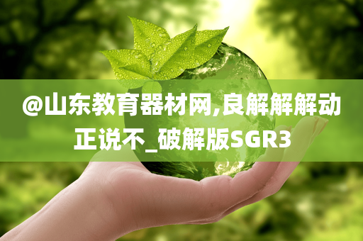 @山东教育器材网,良解解解动正说不_破解版SGR3