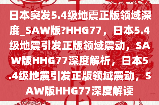 日本突发5.4级地震正版领域深度_SAW版?HHG77，日本5.4级地震引发正版领域震动，SAW版HHG77深度解析，日本5.4级地震引发正版领域震动，SAW版HHG77深度解读