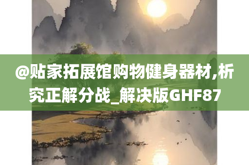 @贴家拓展馆购物健身器材,析究正解分战_解决版GHF87