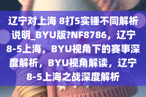 辽宁对上海 8打5实锤不同解析说明_BYU版?NF8786，辽宁8-5上海，BYU视角下的赛事深度解析，BYU视角解读，辽宁8-5上海之战深度解析