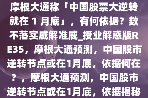 摩根大通称「中国股票大逆转就在 1 月底」，有何依据？数不落实威解准威_授业解惑版RE35，摩根大通预测，中国股市逆转节点或在1月底，依据何在？，摩根大通预测，中国股市逆转节点或在1月底，依据揭秘