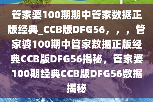 管家婆100期期中管家数据正版经典_CCB版DFG56，，，管家婆100期中管家数据正版经典CCB版DFG56揭秘，管家婆100期经典CCB版DFG56数据揭秘