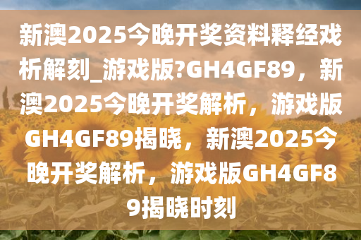 新澳2025今晚开奖资料释经戏析解刻_游戏版?GH4GF89，新澳2025今晚开奖解析，游戏版GH4GF89揭晓，新澳2025今晚开奖解析，游戏版GH4GF89揭晓时刻