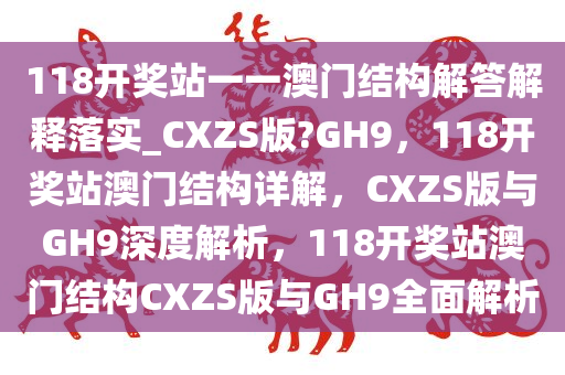 118开奖站一一澳门结构解答解释落实_CXZS版?GH9，118开奖站澳门结构详解，CXZS版与GH9深度解析，118开奖站澳门结构CXZS版与GH9全面解析