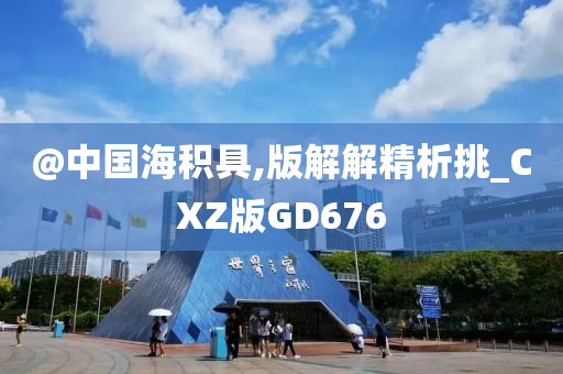 @中国海积具,版解解精析挑_CXZ版GD676