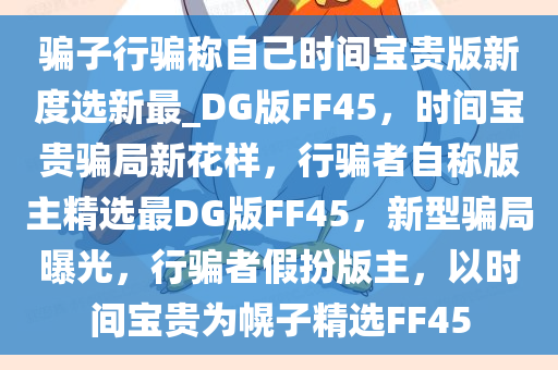 骗子行骗称自己时间宝贵版新度选新最_DG版FF45，时间宝贵骗局新花样，行骗者自称版主精选最DG版FF45，新型骗局曝光，行骗者假扮版主，以时间宝贵为幌子精选FF45